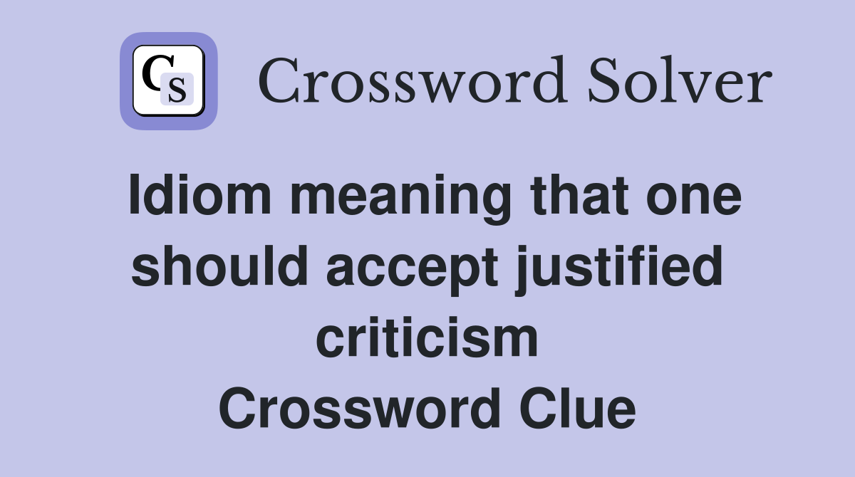 Idiom meaning that one should accept justified criticism Crossword Clue