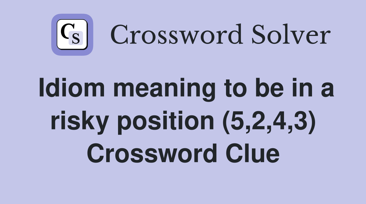 Idiom meaning to be in a risky position (5,2,4,3) Crossword Clue