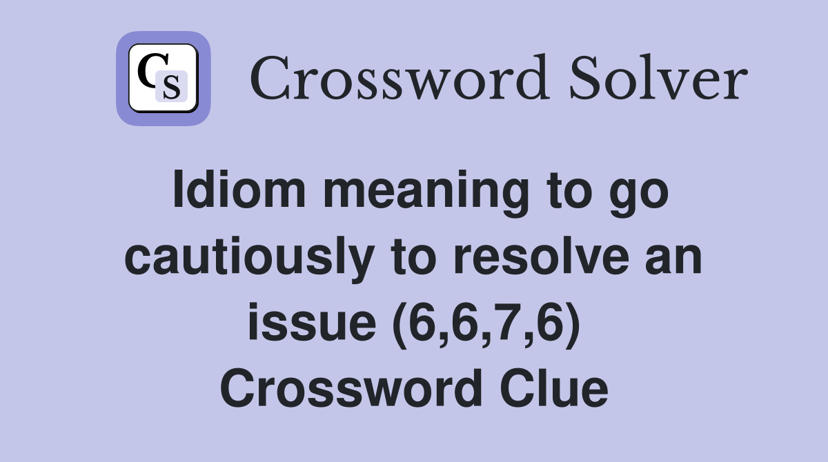 Idiom meaning to go cautiously to resolve an issue (6,6,7,6) Crossword Clue
