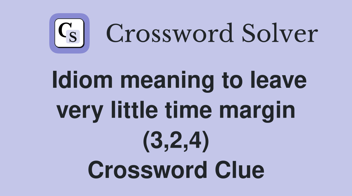 Idiom meaning to leave very little time margin (3,2,4) Crossword Clue
