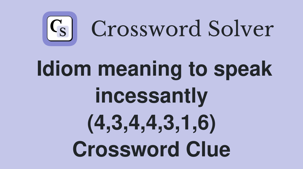 Idiom meaning to speak incessantly (4,3,4,4,3,1,6) Crossword Clue