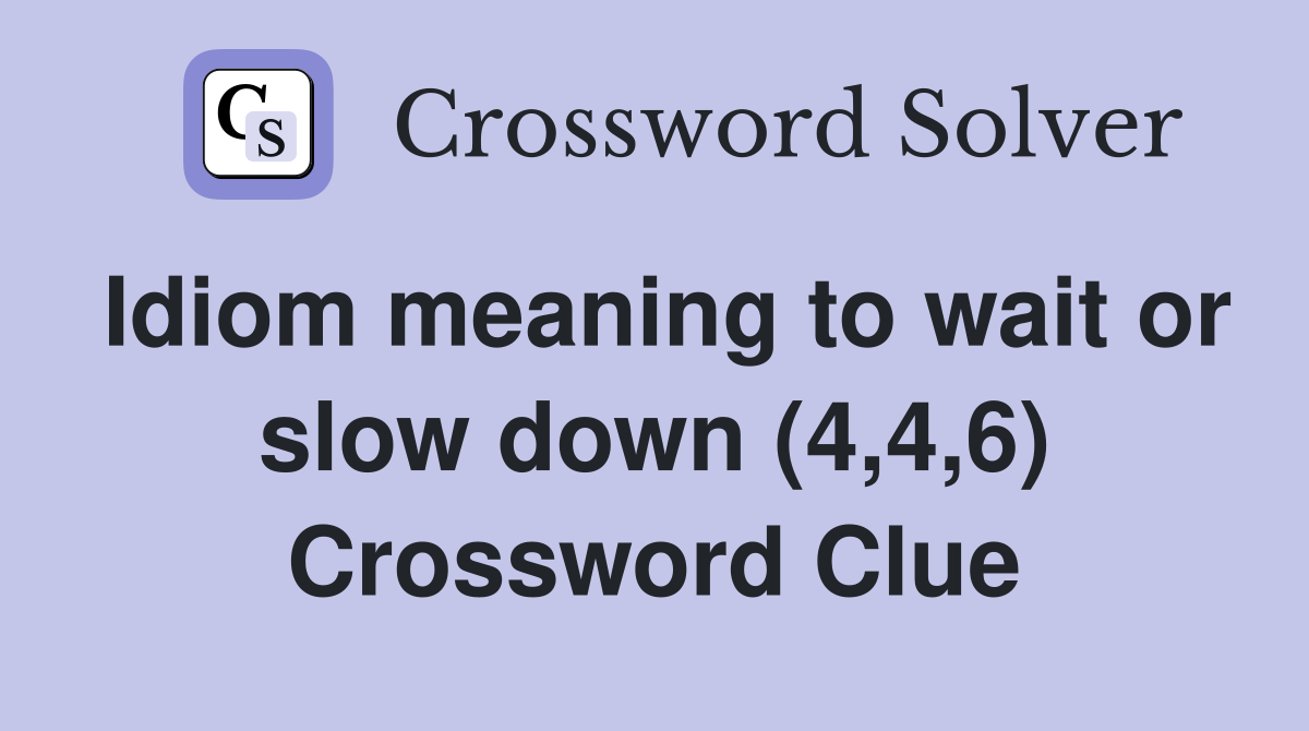 Idiom meaning to wait or slow down (4,4,6) Crossword Clue