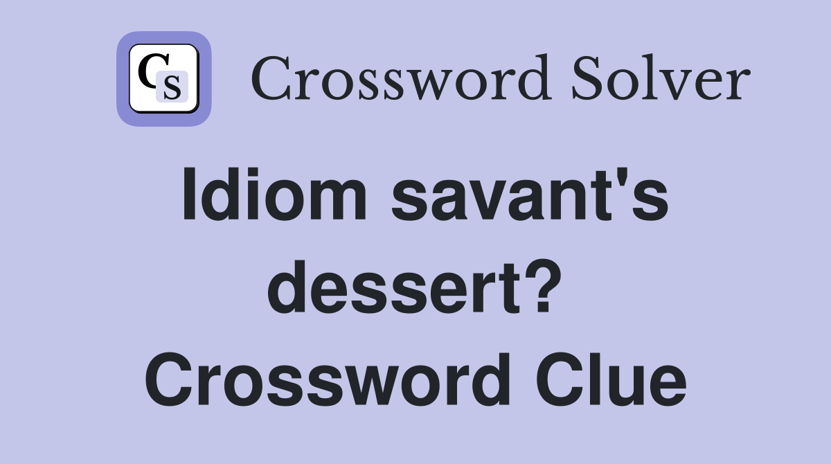 Idiom savant's dessert? Crossword Clue