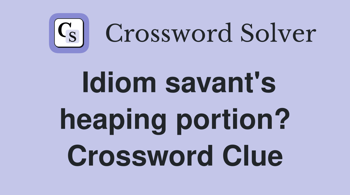 Idiom savant's heaping portion? Crossword Clue