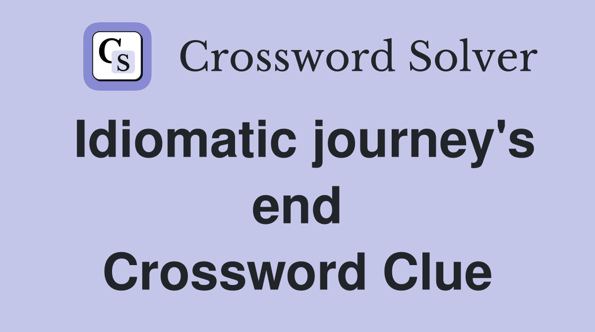 Idiomatic journey's end Crossword Clue