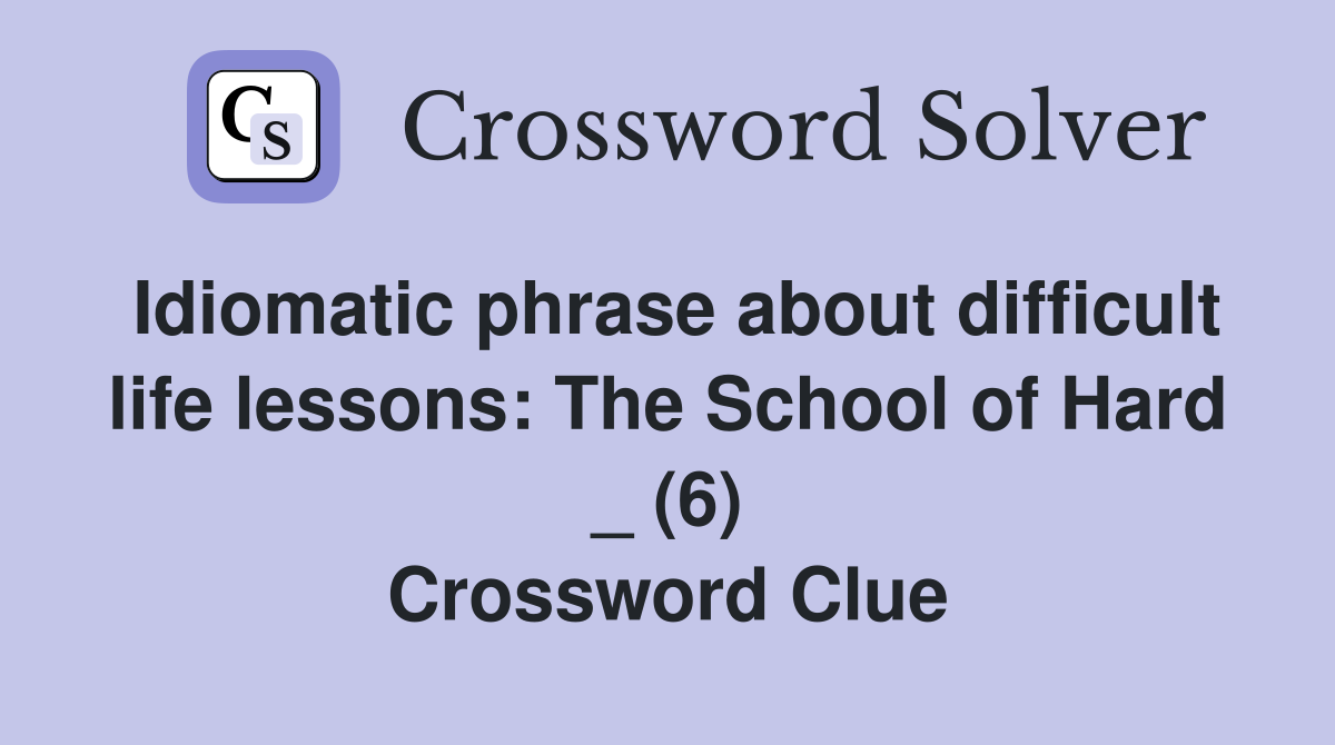 Idiomatic phrase about difficult life lessons: The School of Hard _ (6) Crossword Clue