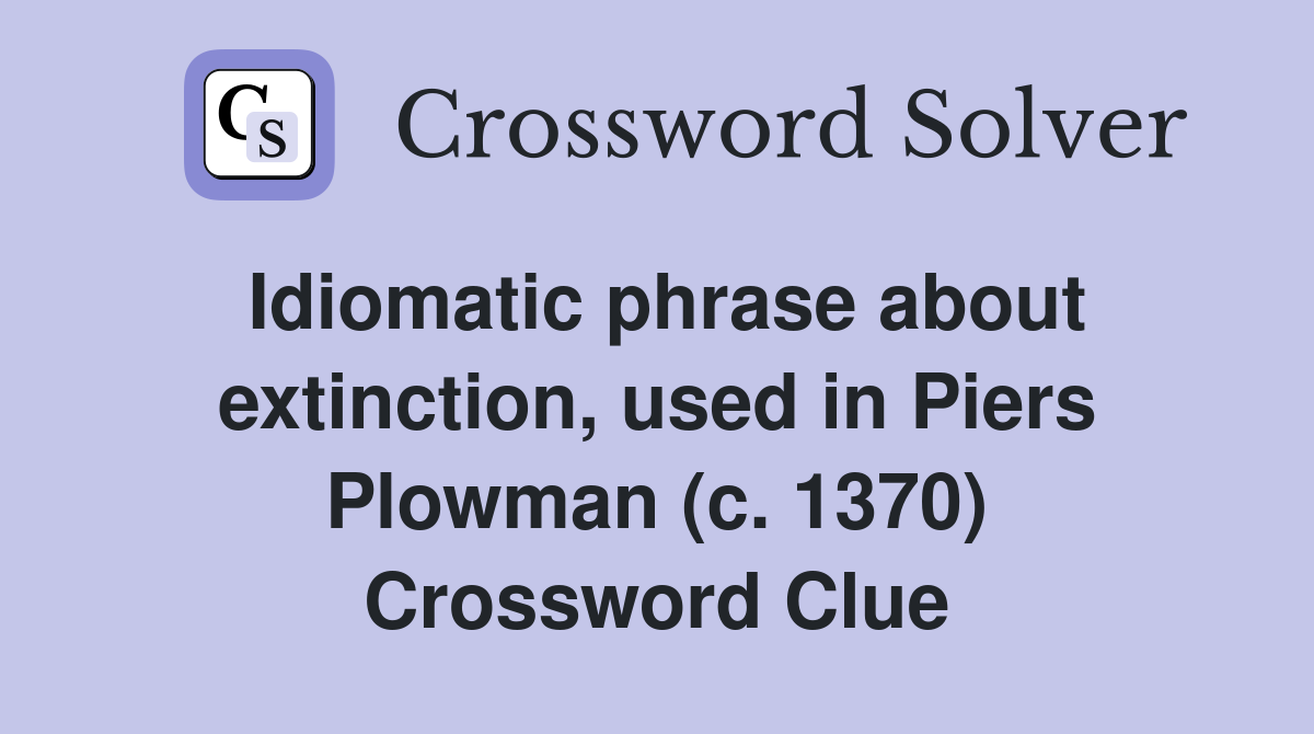 Idiomatic phrase about extinction, used in Piers Plowman (c. 1370) Crossword Clue