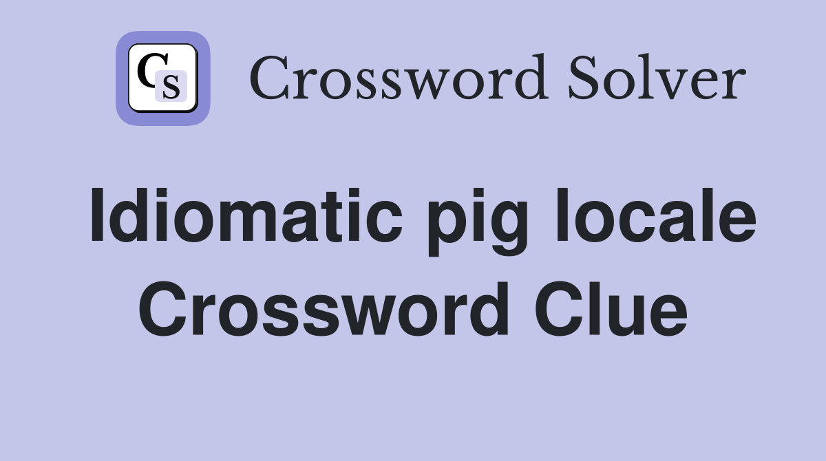 Idiomatic pig locale Crossword Clue