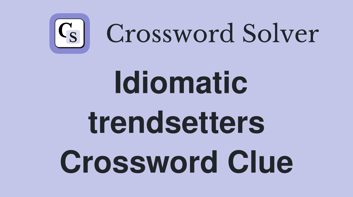 Idiomatic trendsetters Crossword Clue