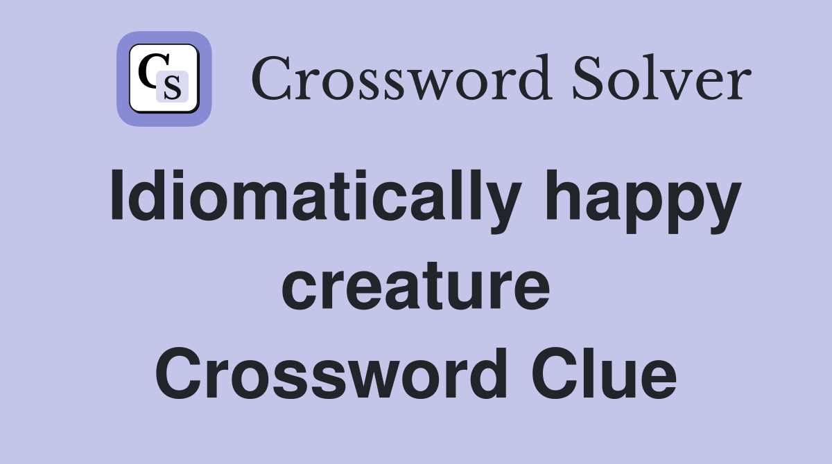 Idiomatically happy creature Crossword Clue