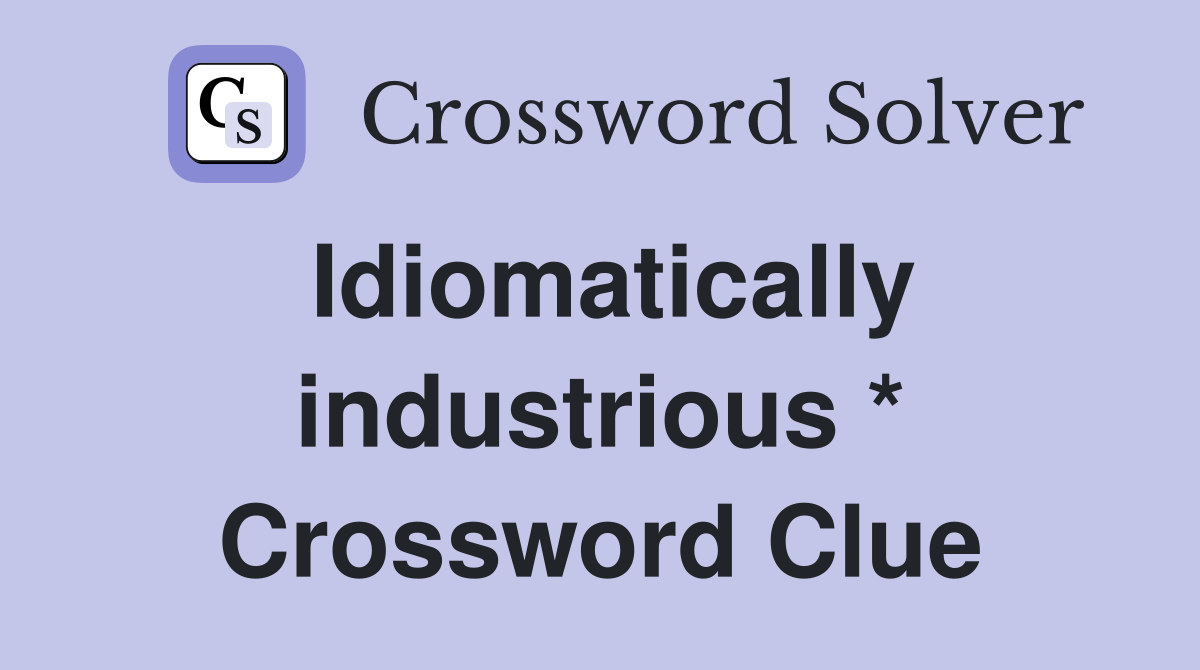 Idiomatically industrious * Crossword Clue
