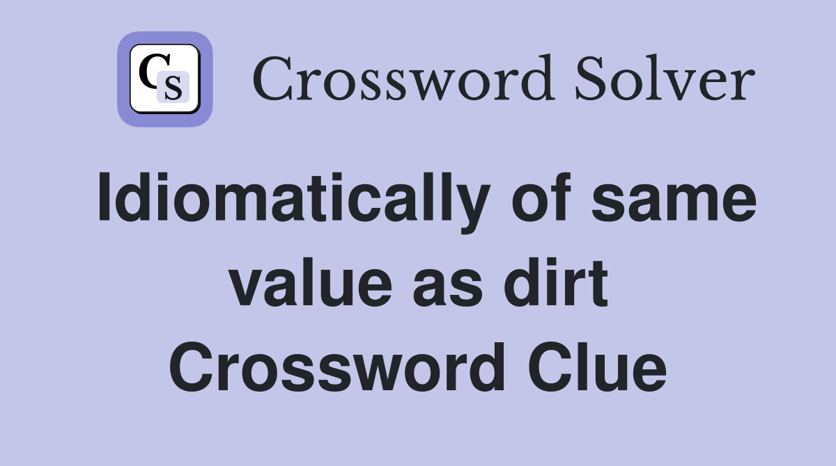 Idiomatically of same value as dirt Crossword Clue
