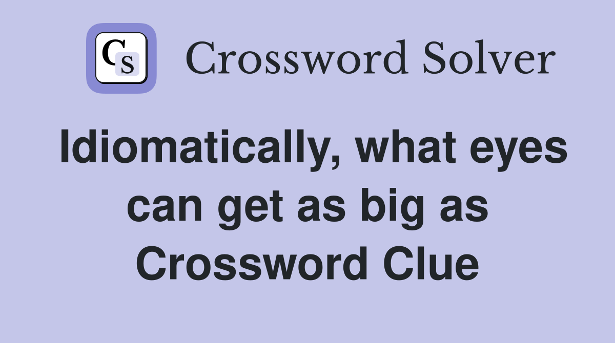 Idiomatically, what eyes can get as big as Crossword Clue