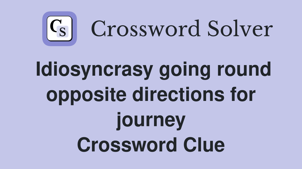 Idiosyncrasy going round opposite directions for journey Crossword Clue