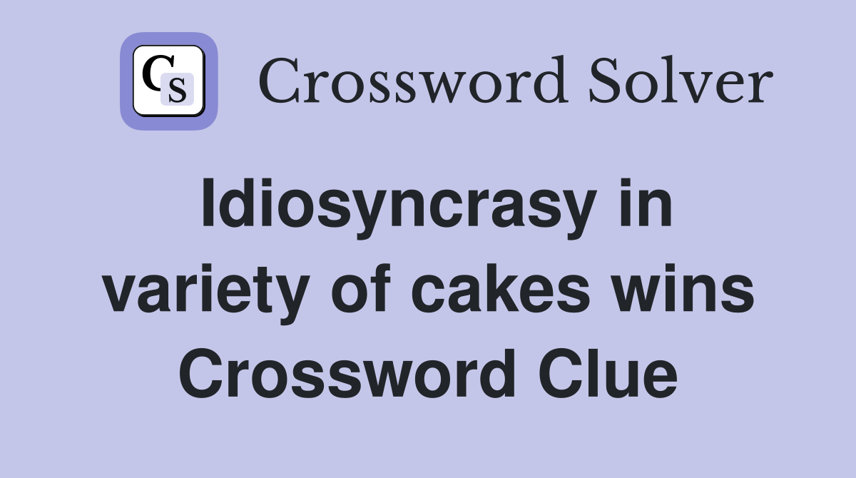 Idiosyncrasy in variety of cakes wins Crossword Clue