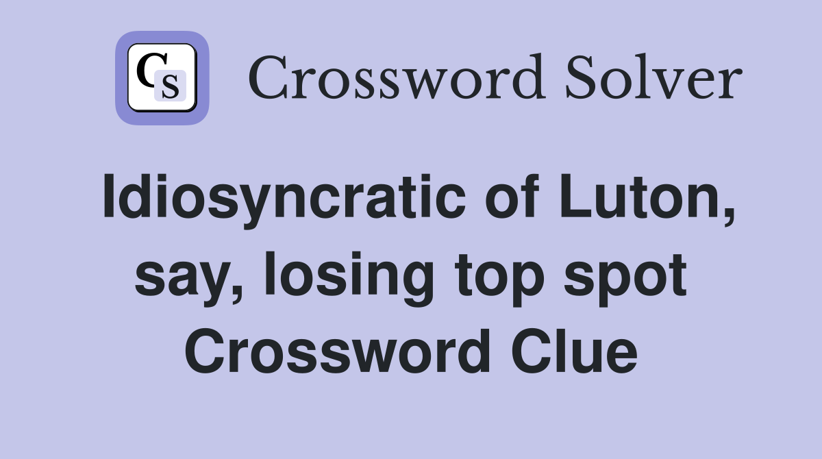 Idiosyncratic of Luton, say, losing top spot Crossword Clue