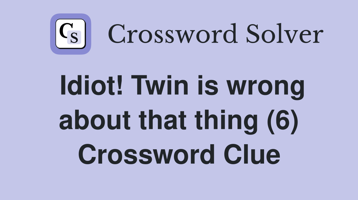 Idiot! Twin is wrong about that thing (6) Crossword Clue