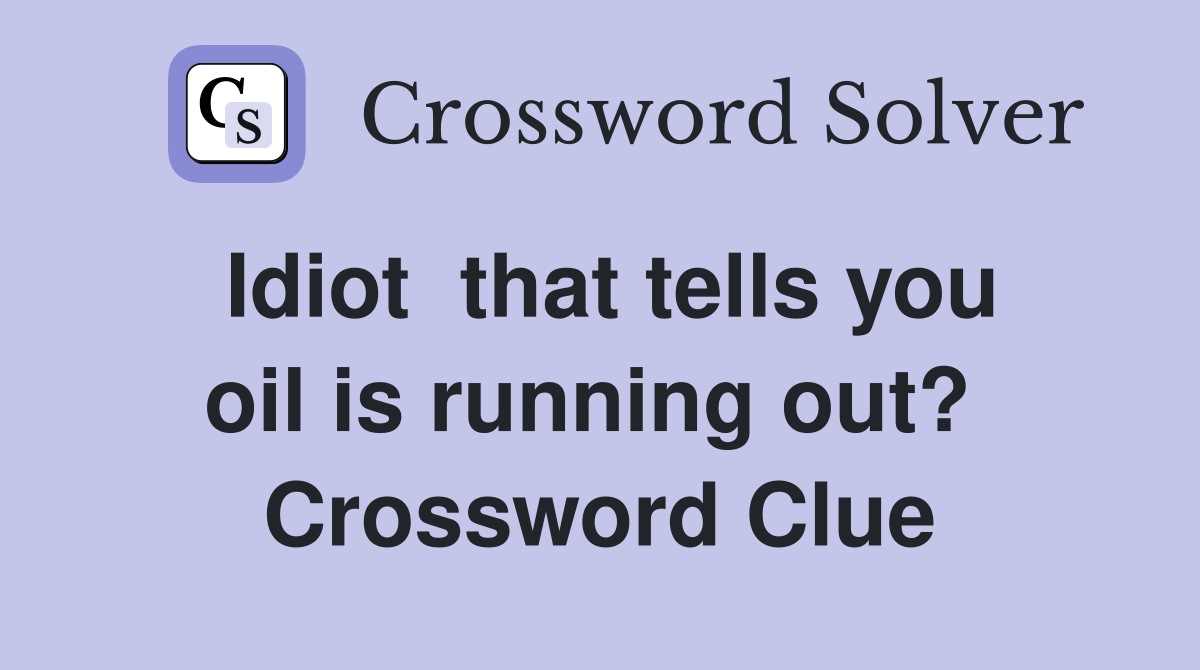 Idiot  that tells you oil is running out?  Crossword Clue