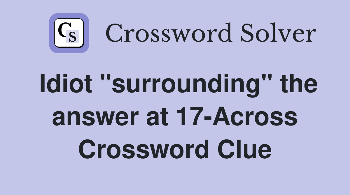 Idiot "surrounding" the answer at 17-Across Crossword Clue