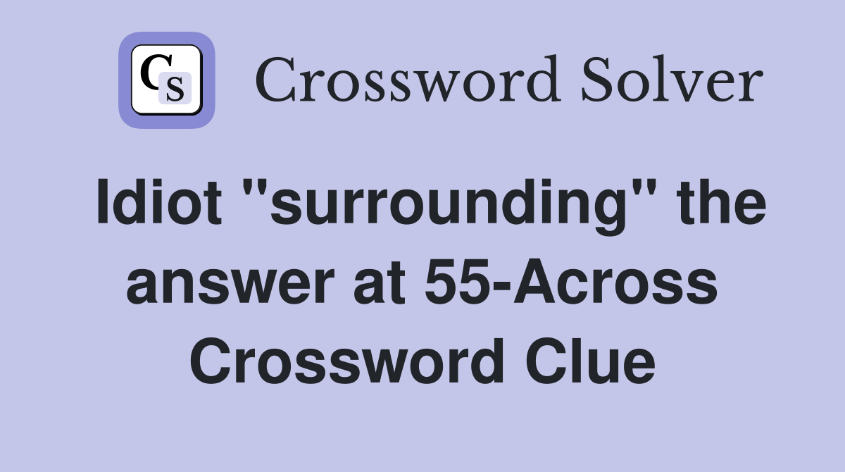 Idiot "surrounding" the answer at 55-Across Crossword Clue