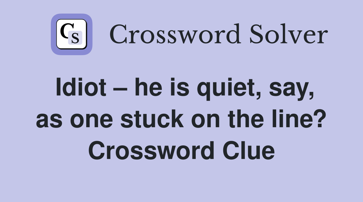Idiot – he is quiet, say, as one stuck on the line? Crossword Clue