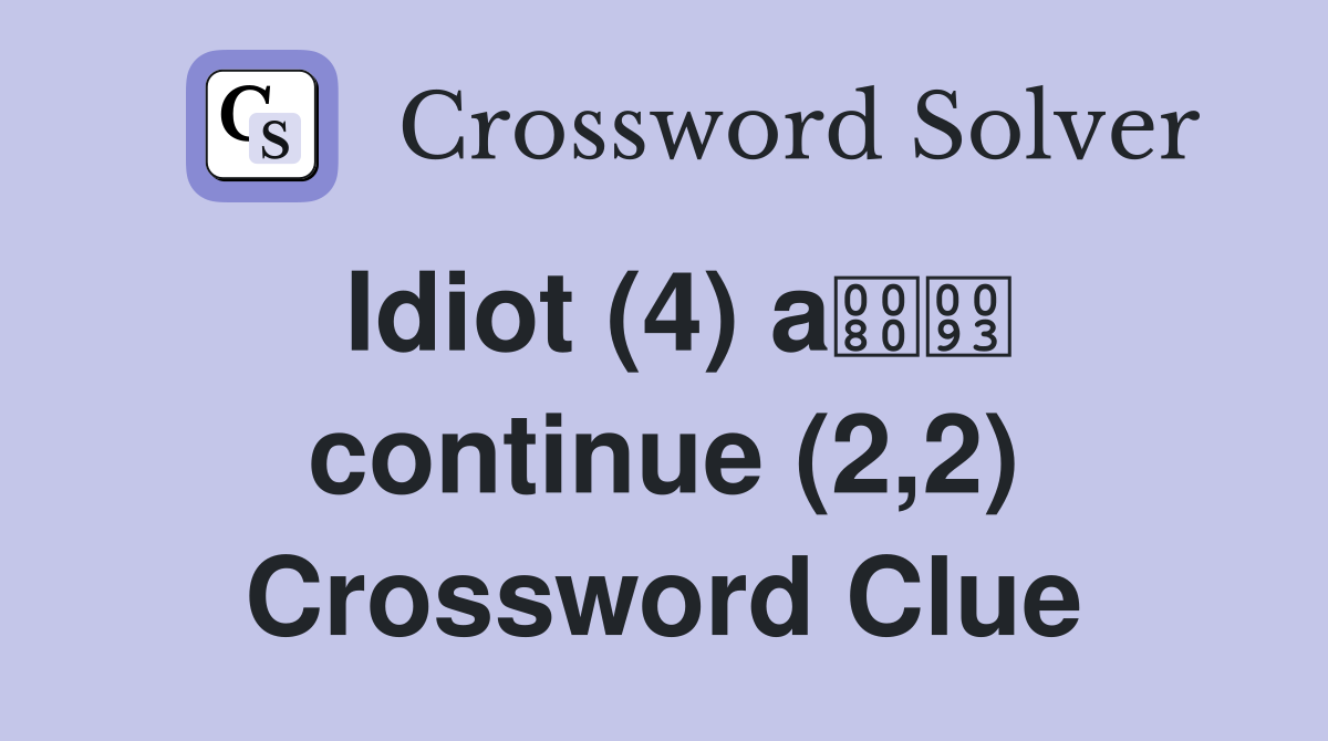 Idiot (4) a continue (2,2) Crossword Clue