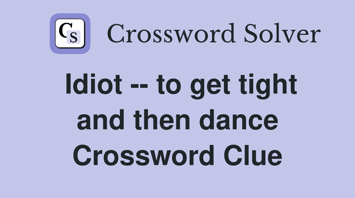 Idiot -- to get tight and then dance Crossword Clue