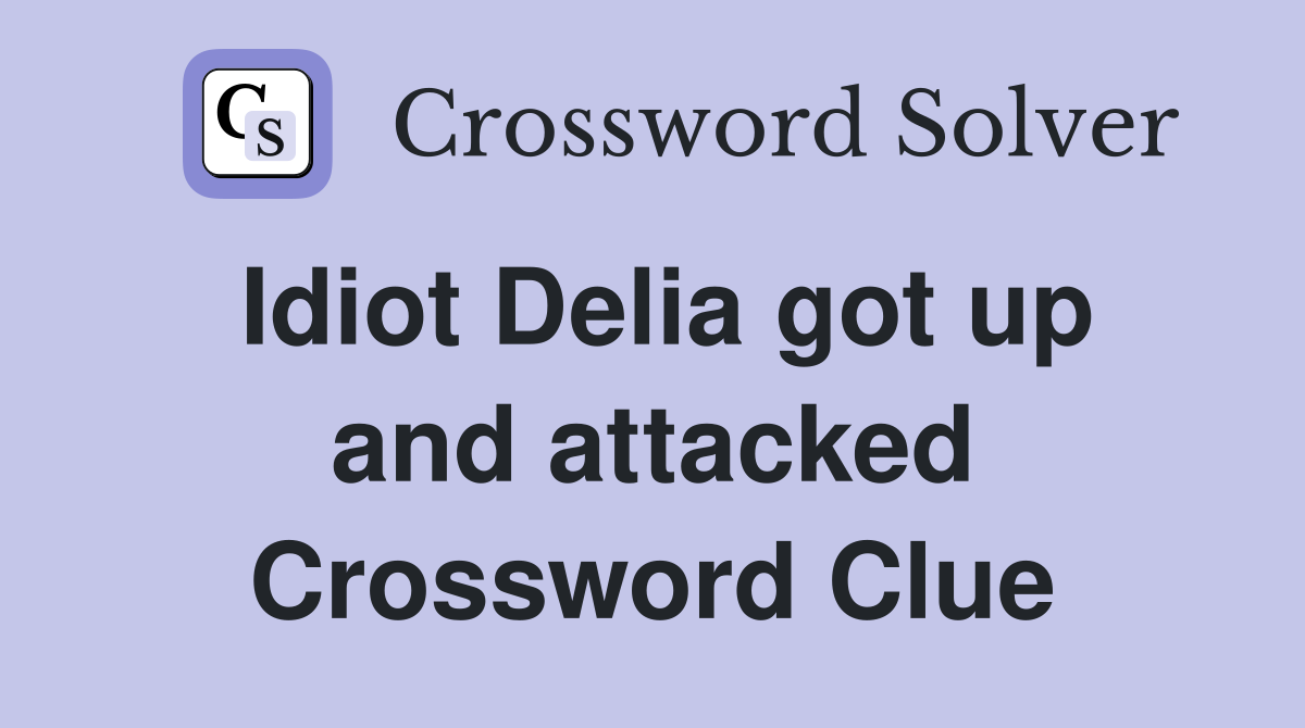 Idiot Delia got up and attacked Crossword Clue