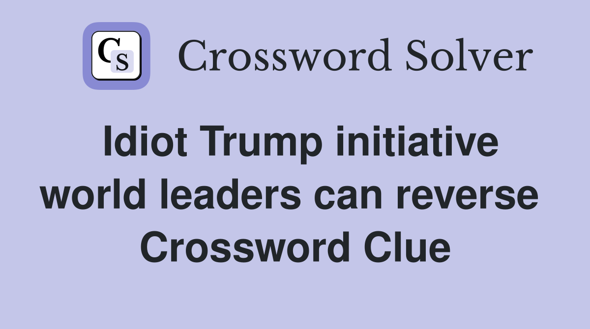 Idiot Trump initiative world leaders can reverse  Crossword Clue