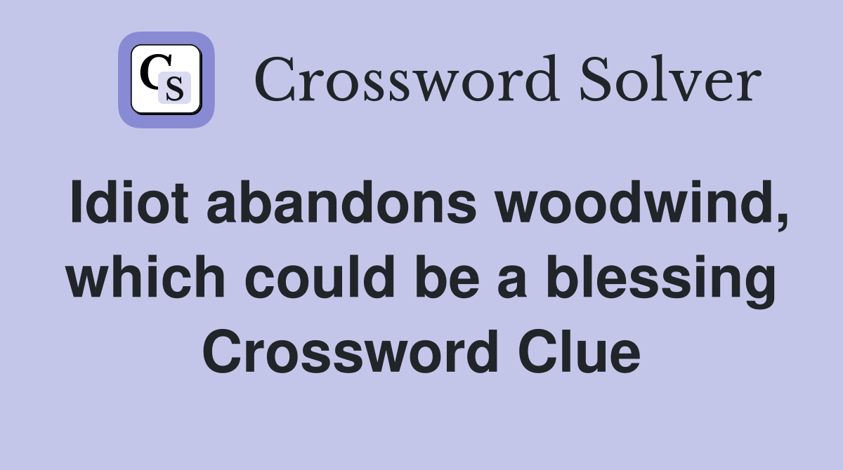 Idiot abandons woodwind, which could be a blessing Crossword Clue