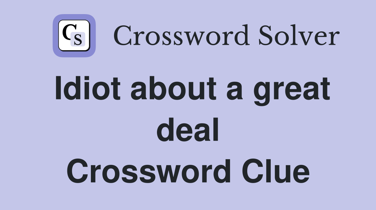 Idiot about a great deal Crossword Clue