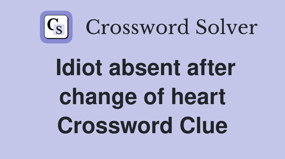 Idiot absent after change of heart Crossword Clue