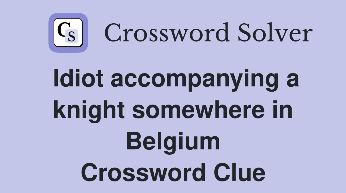 Idiot accompanying a knight somewhere in Belgium Crossword Clue