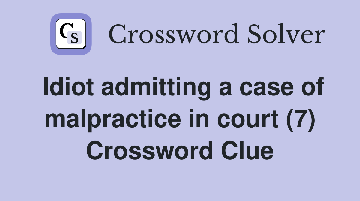 Idiot admitting a case of malpractice in court (7) Crossword Clue