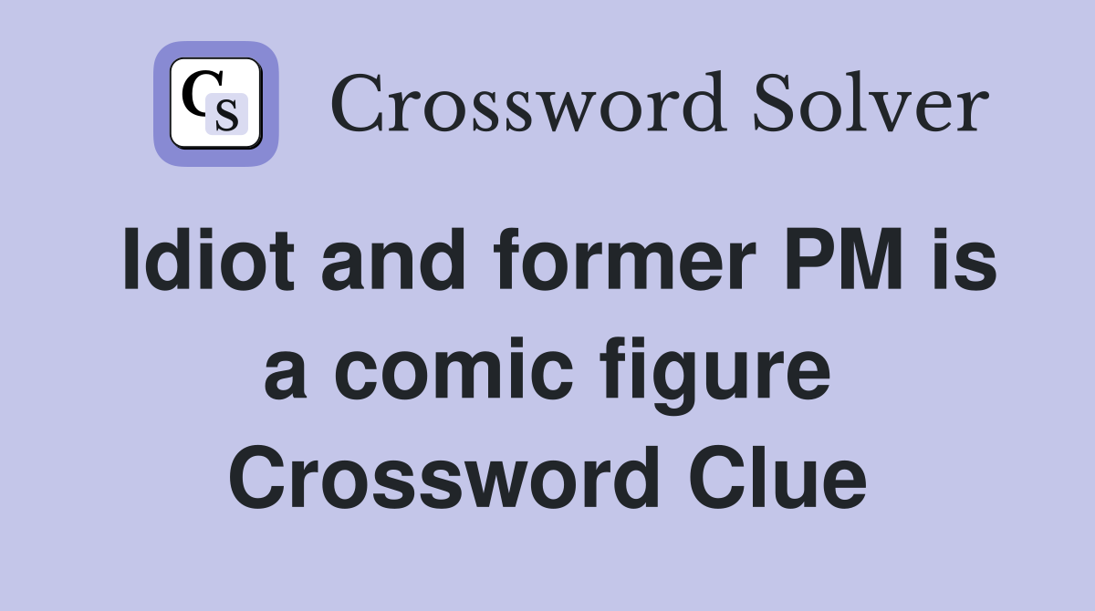 Idiot and former PM is a comic figure Crossword Clue