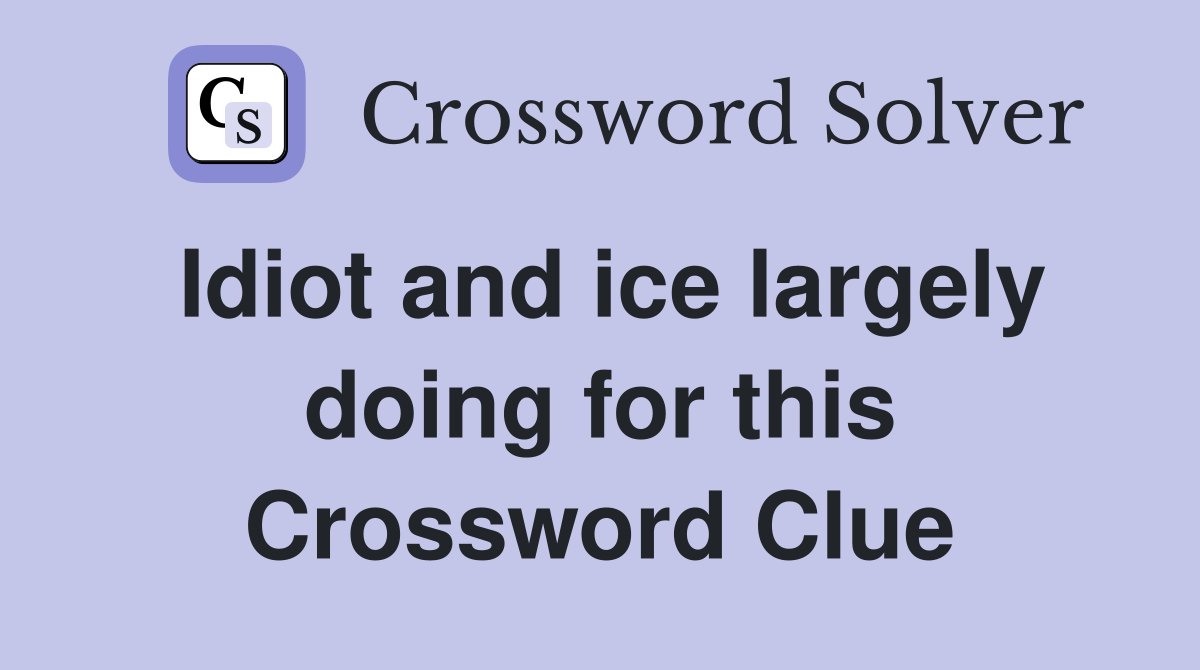 Idiot and ice largely doing for this Crossword Clue