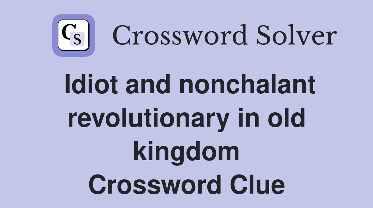 Idiot and nonchalant revolutionary in old kingdom Crossword Clue