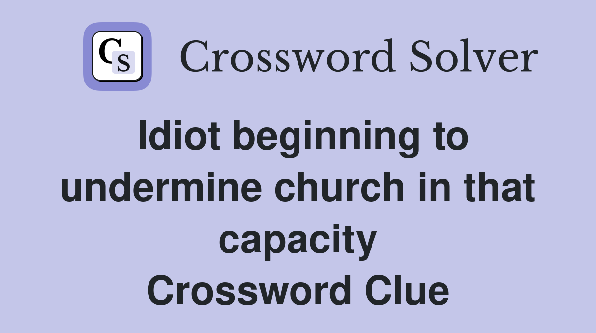 Idiot beginning to undermine church in that capacity Crossword Clue