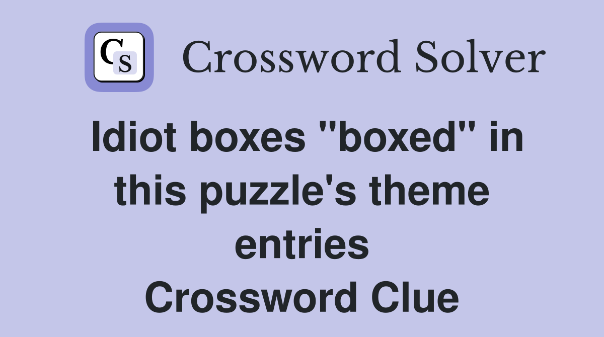 Idiot boxes "boxed" in this puzzle's theme entries Crossword Clue