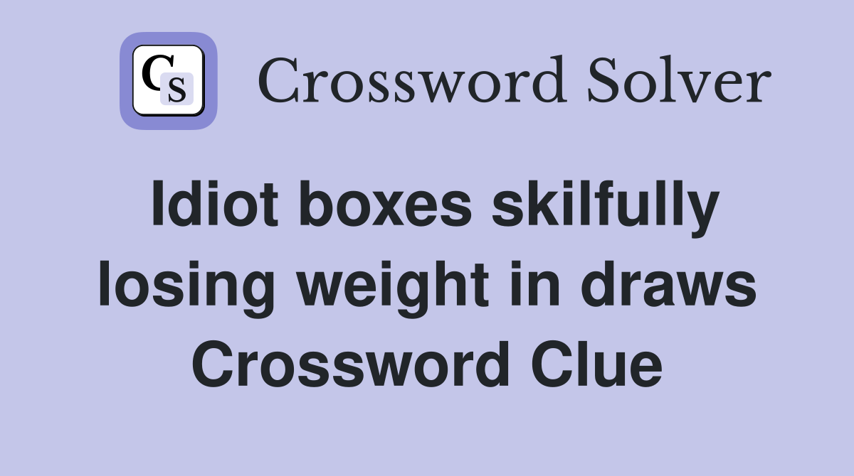 Idiot boxes skilfully losing weight in draws Crossword Clue