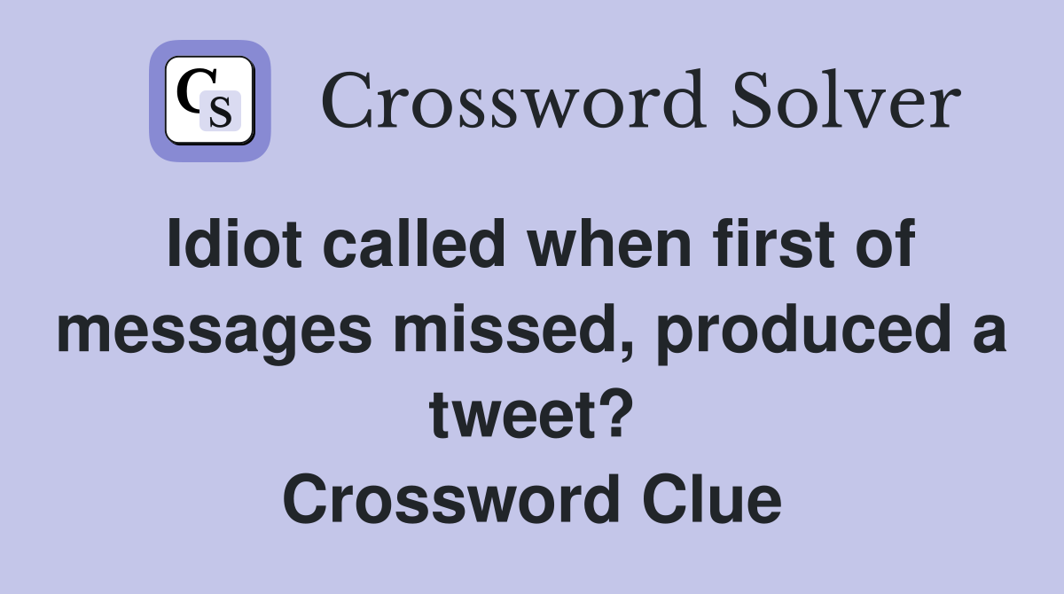 Idiot called when first of messages missed, produced a tweet? Crossword Clue