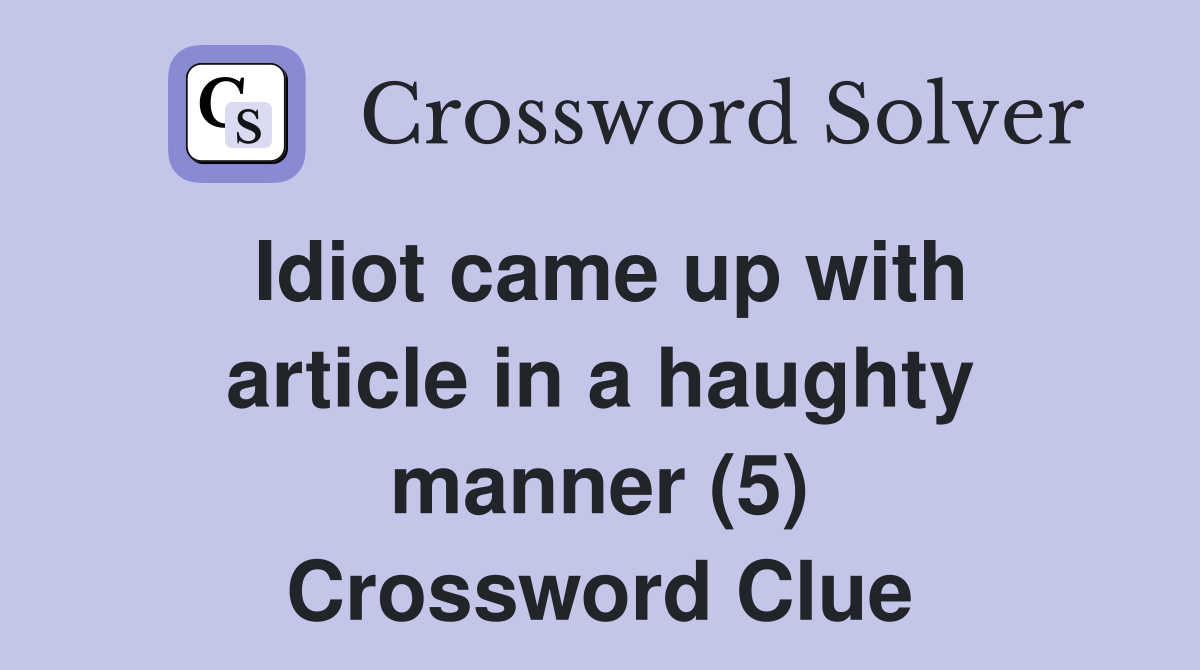 Idiot came up with article in a haughty manner (5) Crossword Clue
