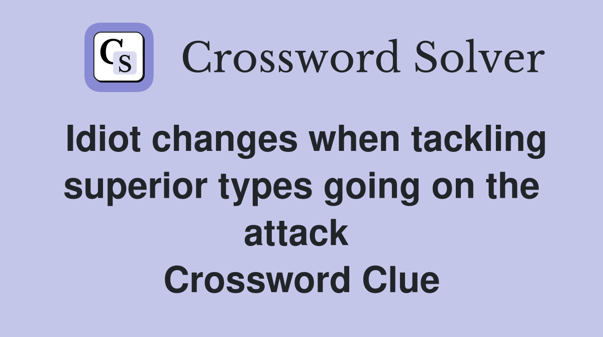 Idiot changes when tackling superior types going on the attack  Crossword Clue