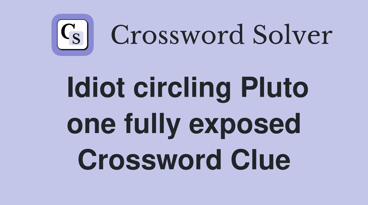 Idiot circling Pluto one fully exposed Crossword Clue