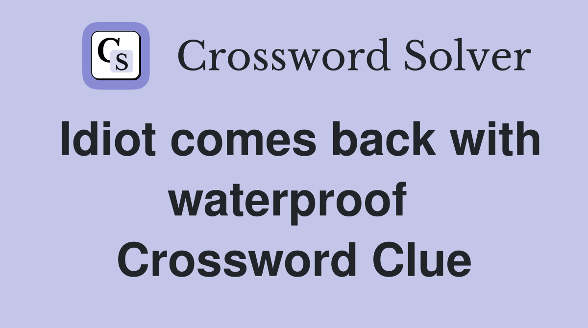Idiot comes back with waterproof  Crossword Clue
