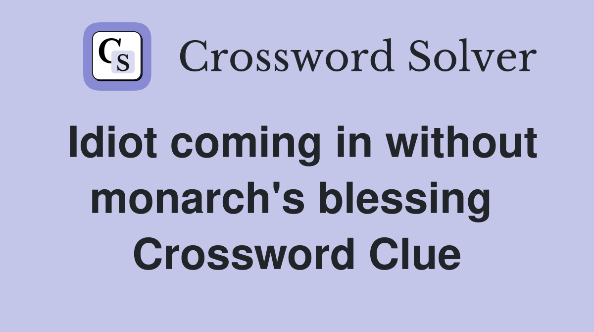 Idiot coming in without monarch's blessing  Crossword Clue