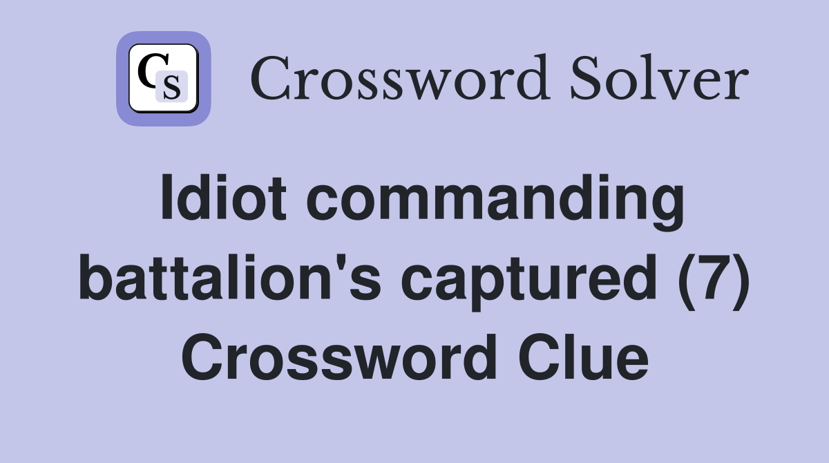 Idiot commanding battalion's captured (7) Crossword Clue