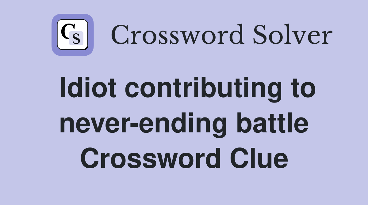 Idiot contributing to never-ending battle Crossword Clue