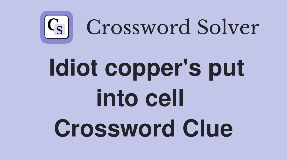 Idiot copper's put into cell  Crossword Clue