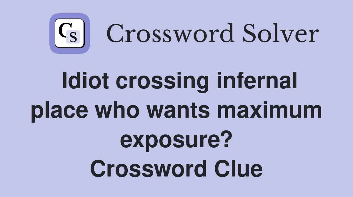Idiot crossing infernal place who wants maximum exposure? Crossword Clue